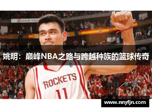 姚明：巅峰NBA之路与跨越种族的篮球传奇